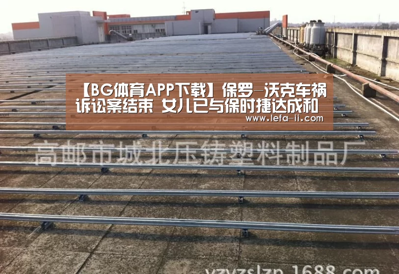 【BG体育APP下载】保罗-沃克车祸诉讼案结束 女儿已与保时