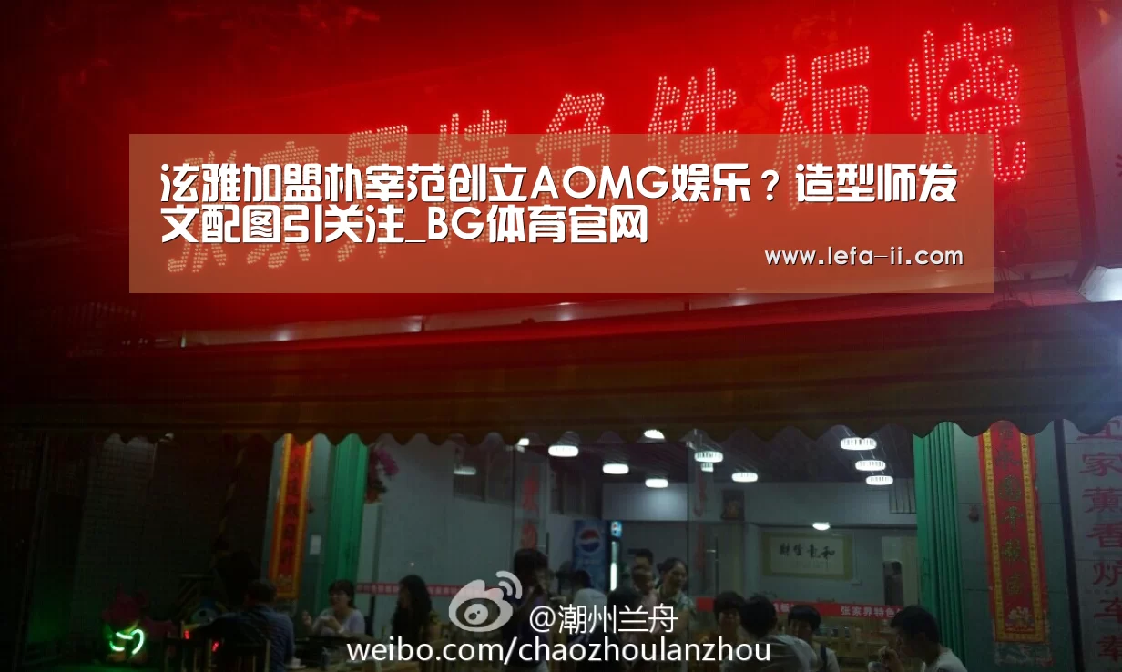 泫雅加盟朴宰范创立AOMG娱乐？造型师发文配图引关注_BG体